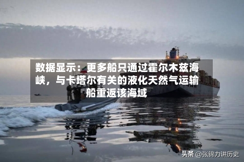 数据显示：更多船只通过霍尔木兹海峡	，与卡塔尔有关的液化天然气运输船重返该海域-第1张图片