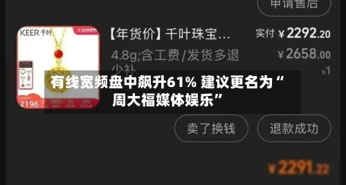 有线宽频盘中飙升61% 建议更名为“周大福媒体娱乐	”-第1张图片