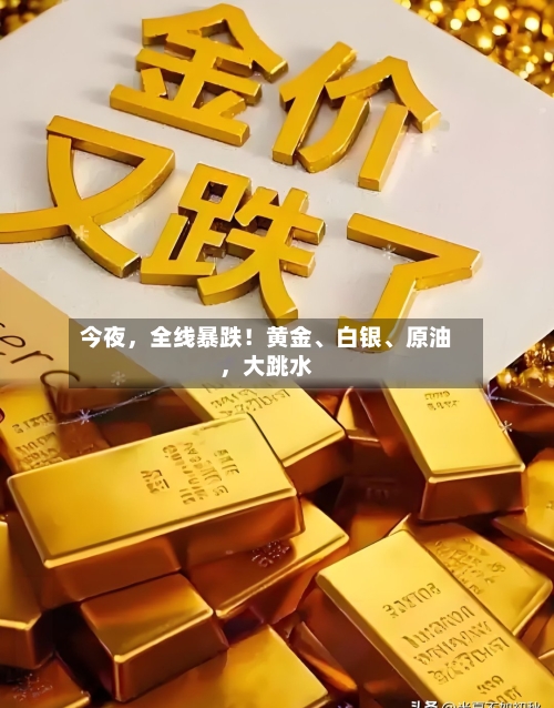 今夜，全线暴跌！黄金、白银、原油	，大跳水-第1张图片