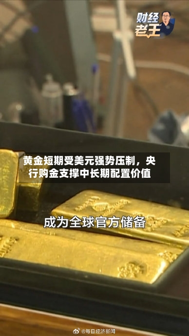 黄金短期受美元强势压制，央行购金支撑中长期配置价值-第1张图片