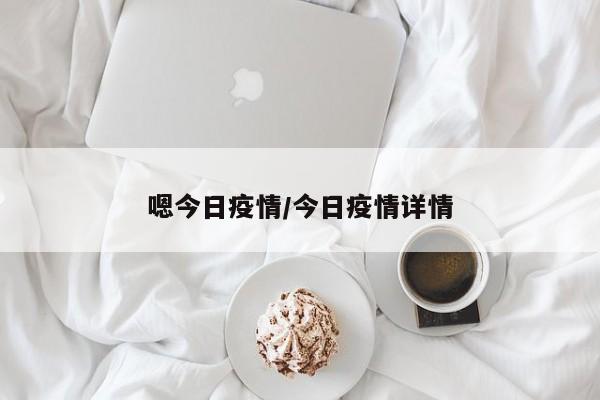 嗯今日疫情/今日疫情详情