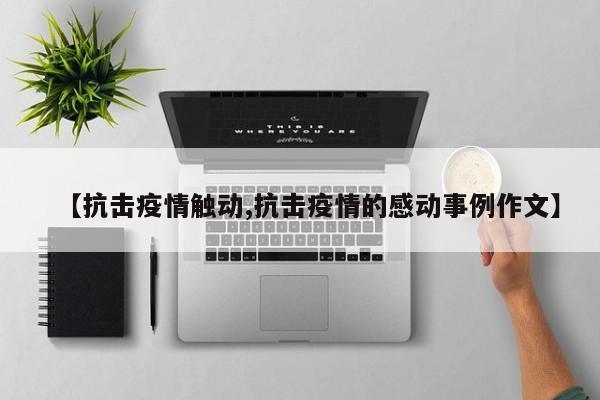 【抗击疫情触动,抗击疫情的感动事例作文】