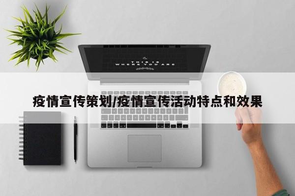 疫情宣传策划/疫情宣传活动特点和效果