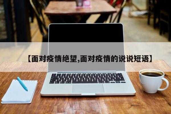 【面对疫情绝望,面对疫情的说说短语】