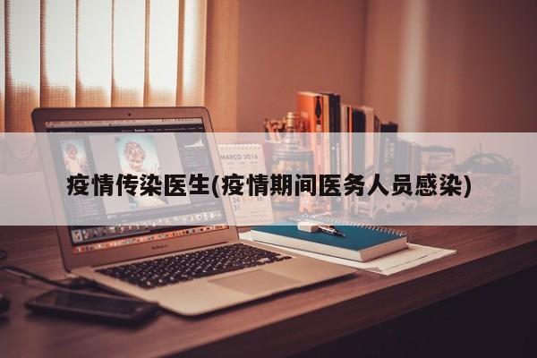 疫情传染医生(疫情期间医务人员感染)