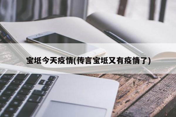 宝坻今天疫情(传言宝坻又有疫情了)