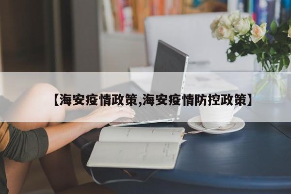 【海安疫情政策,海安疫情防控政策】
