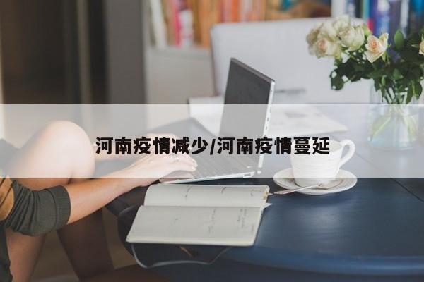 河南疫情减少/河南疫情蔓延
