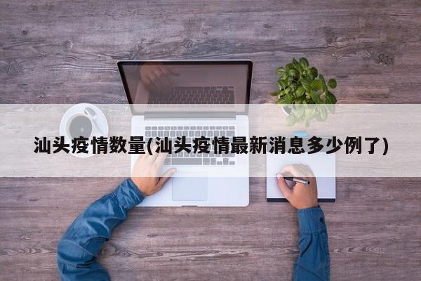 汕头疫情数量(汕头疫情最新消息多少例了)