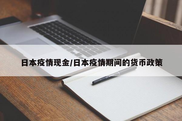 日本疫情现金/日本疫情期间的货币政策