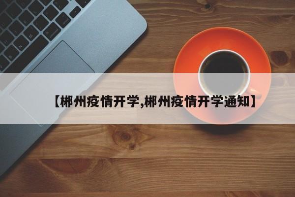 【郴州疫情开学,郴州疫情开学通知】