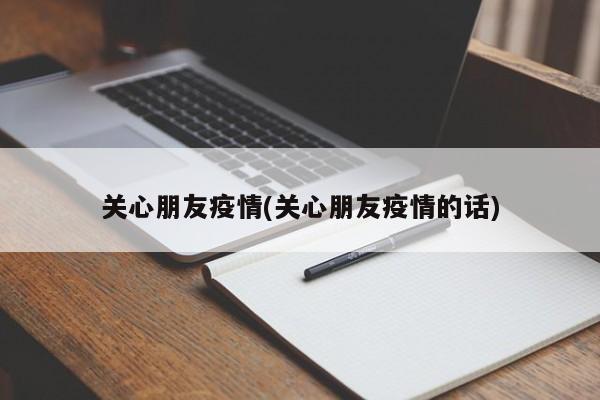 关心朋友疫情(关心朋友疫情的话)