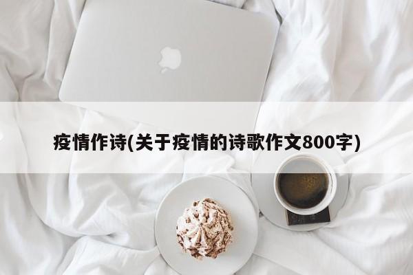 疫情作诗(关于疫情的诗歌作文800字)
