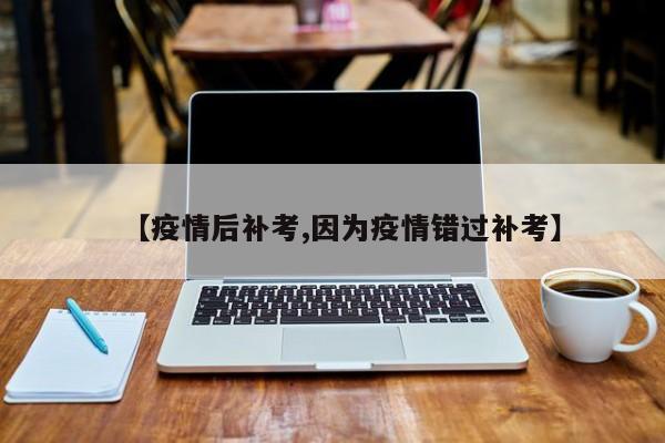 【疫情后补考,因为疫情错过补考】
