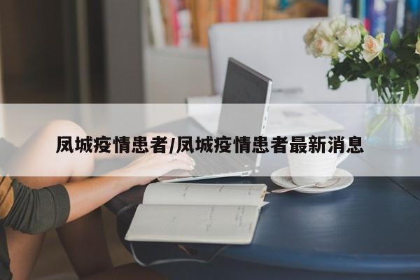 凤城疫情患者/凤城疫情患者最新消息