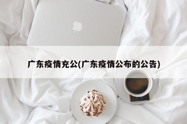 广东疫情充公(广东疫情公布的公告)