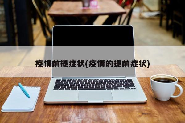 疫情前提症状(疫情的提前症状)