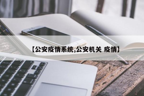 【公安疫情系统,公安机关 疫情】