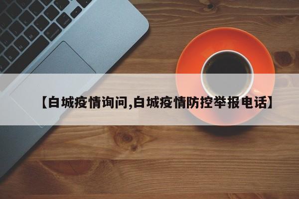 【白城疫情询问,白城疫情防控举报电话】